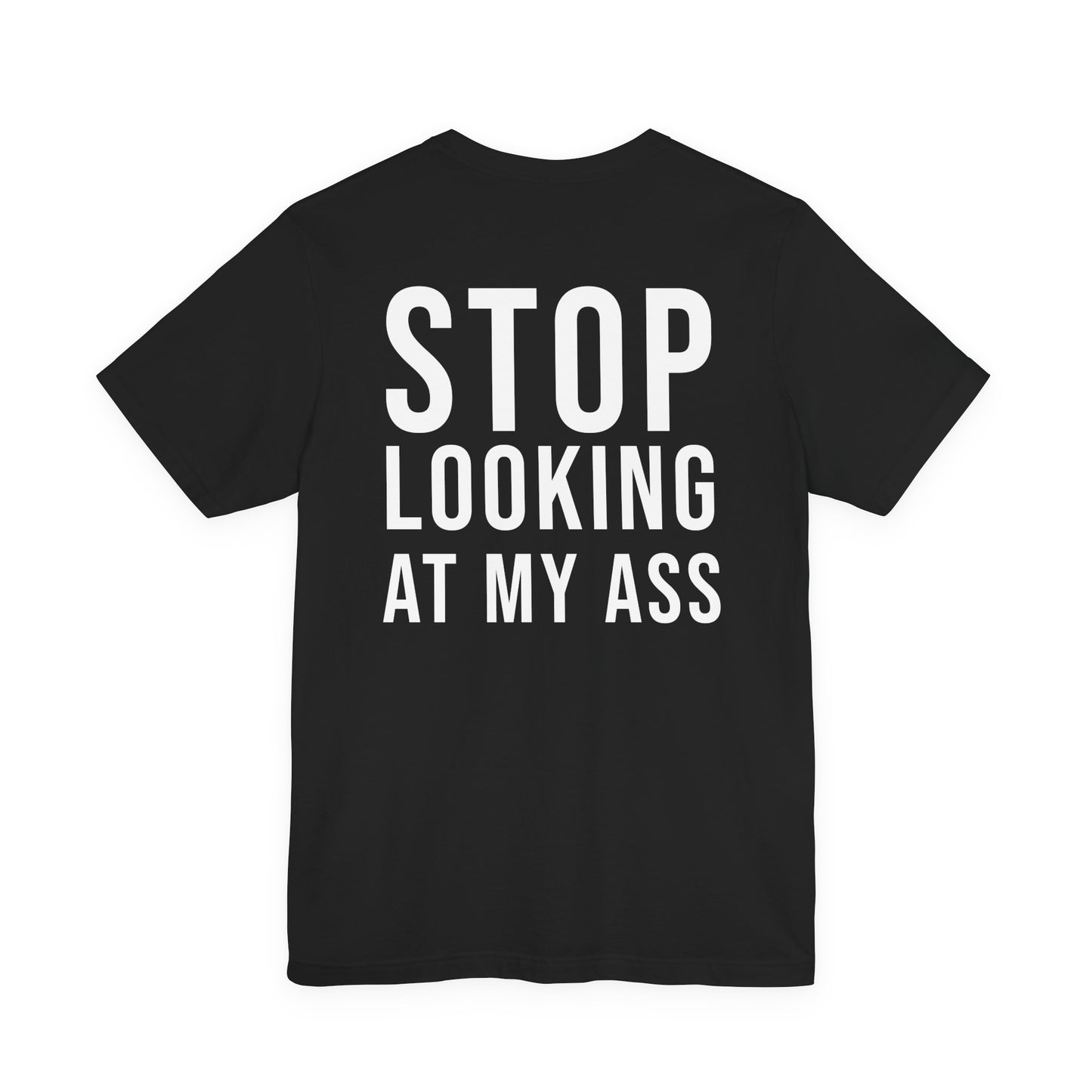 STOP LOOKING AT MY ASS (BACKPRINT)