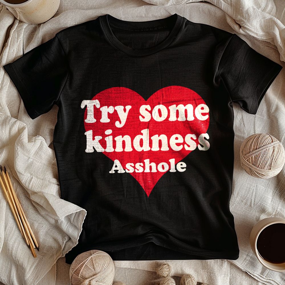 TRY SOME KINDNESS ASSHOLE