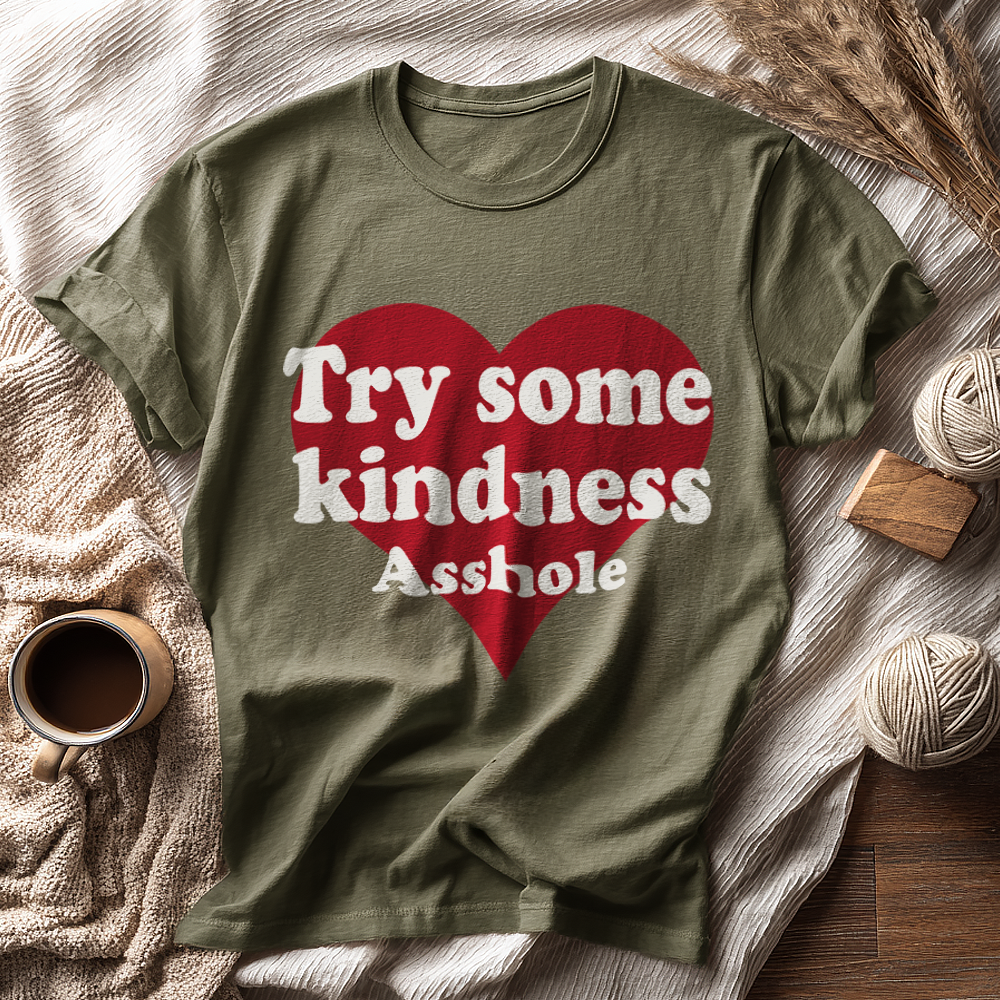 TRY SOME KINDNESS ASSHOLE
