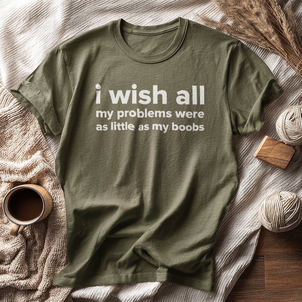 I WISH ALL MY PROBLEMS WERE AS LITTLE AS MY BOOBS