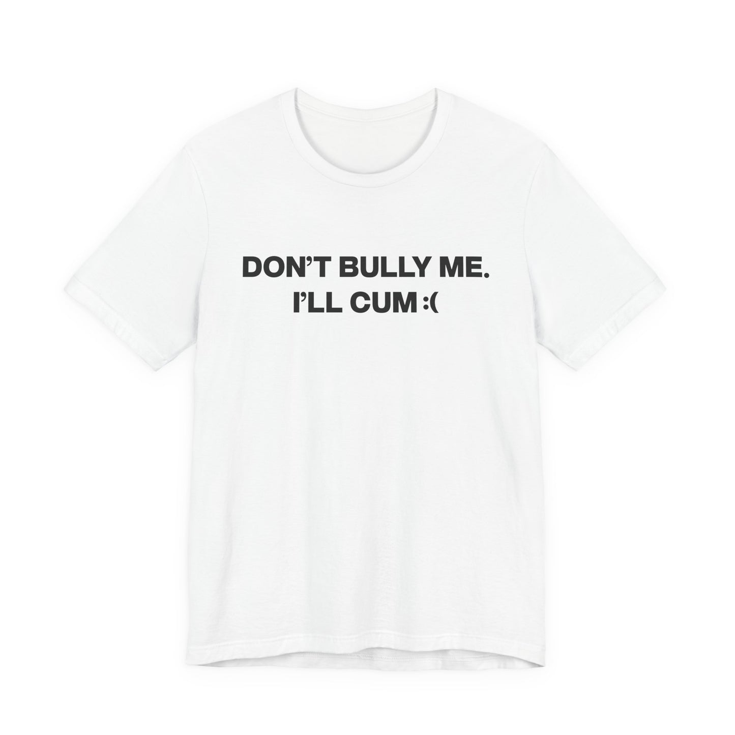 don't bully me i'll cum