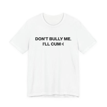 don't bully me i'll cum