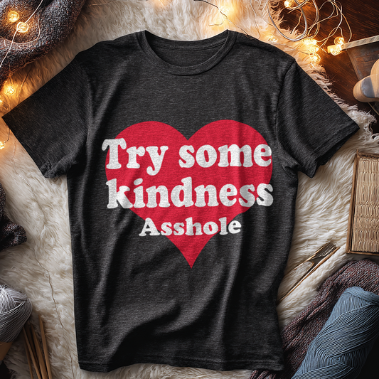 TRY SOME KINDNESS ASSHOLE