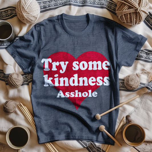 TRY SOME KINDNESS ASSHOLE