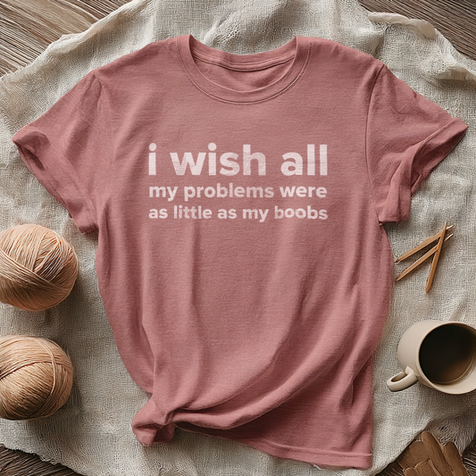 I WISH ALL MY PROBLEMS WERE AS LITTLE AS MY BOOBS