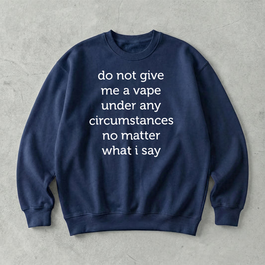 Do Not Give Me A Vape Under Any Circumstances No Matter What I Say Sweatshirt