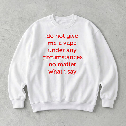 Do Not Give Me A Vape Under Any Circumstances No Matter What I Say Sweatshirt