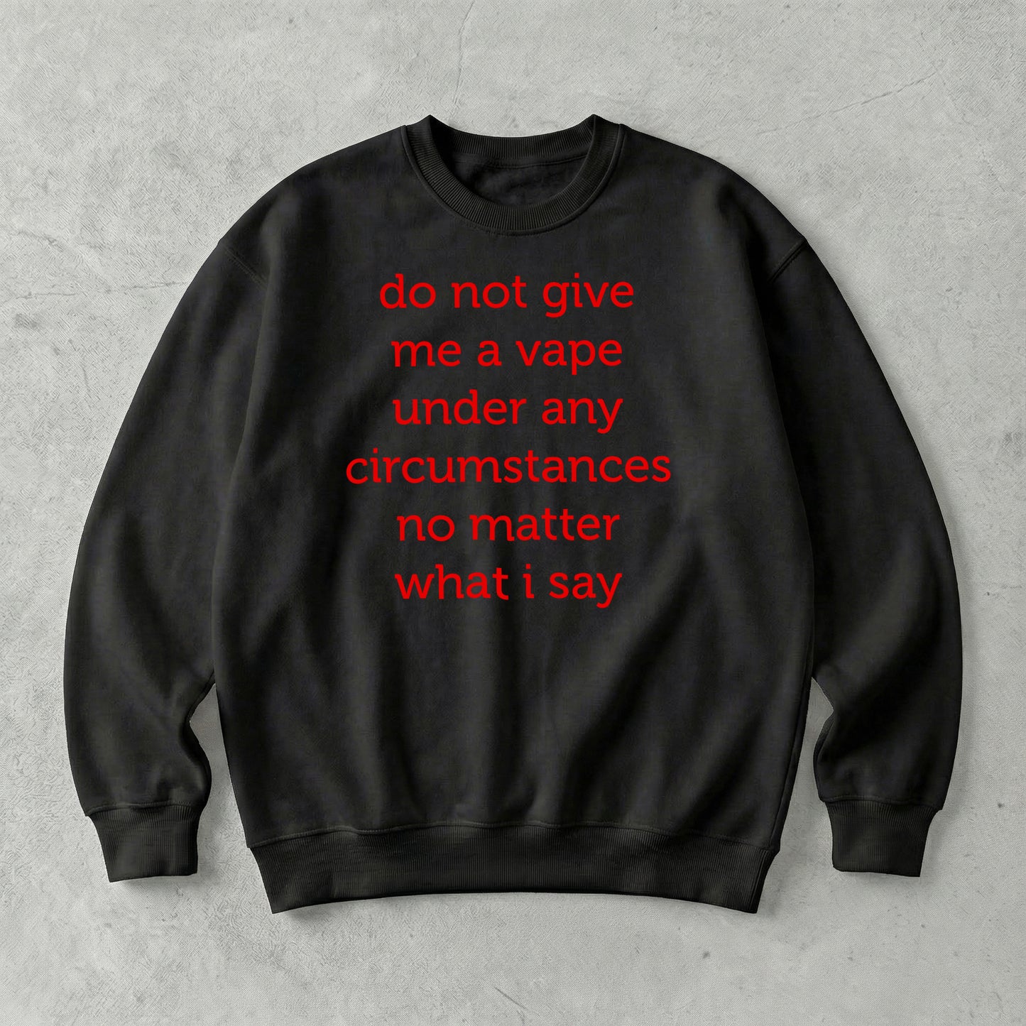 Do Not Give Me A Vape Under Any Circumstances No Matter What I Say Sweatshirt