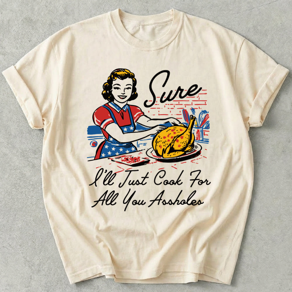 Sure I'll Just Cook For All You Tee