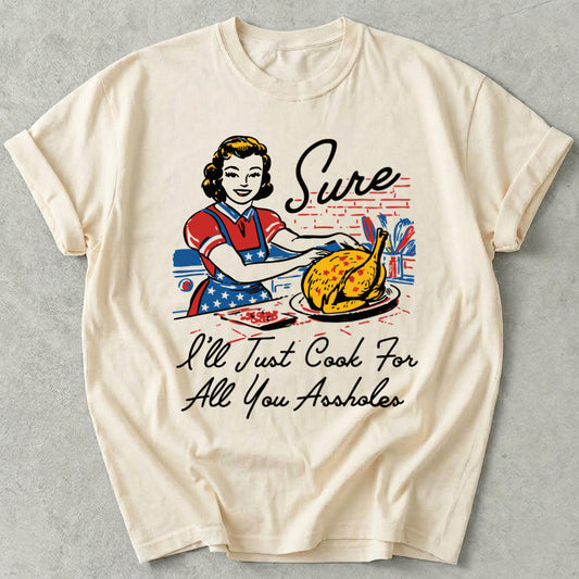 Sure I'll Just Cook For All You Tee