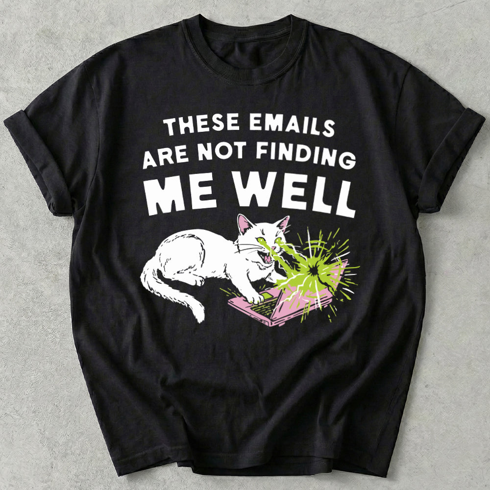 These Emails Are Not Finding Me Well Tee
