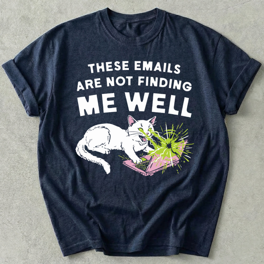 These Emails Are Not Finding Me Well Tee