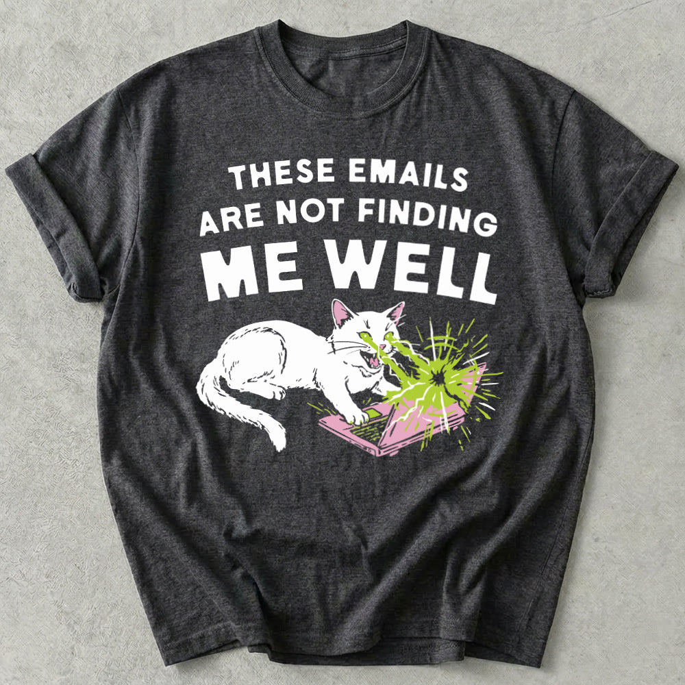 These Emails Are Not Finding Me Well Tee