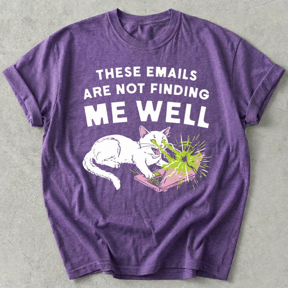 These Emails Are Not Finding Me Well Tee