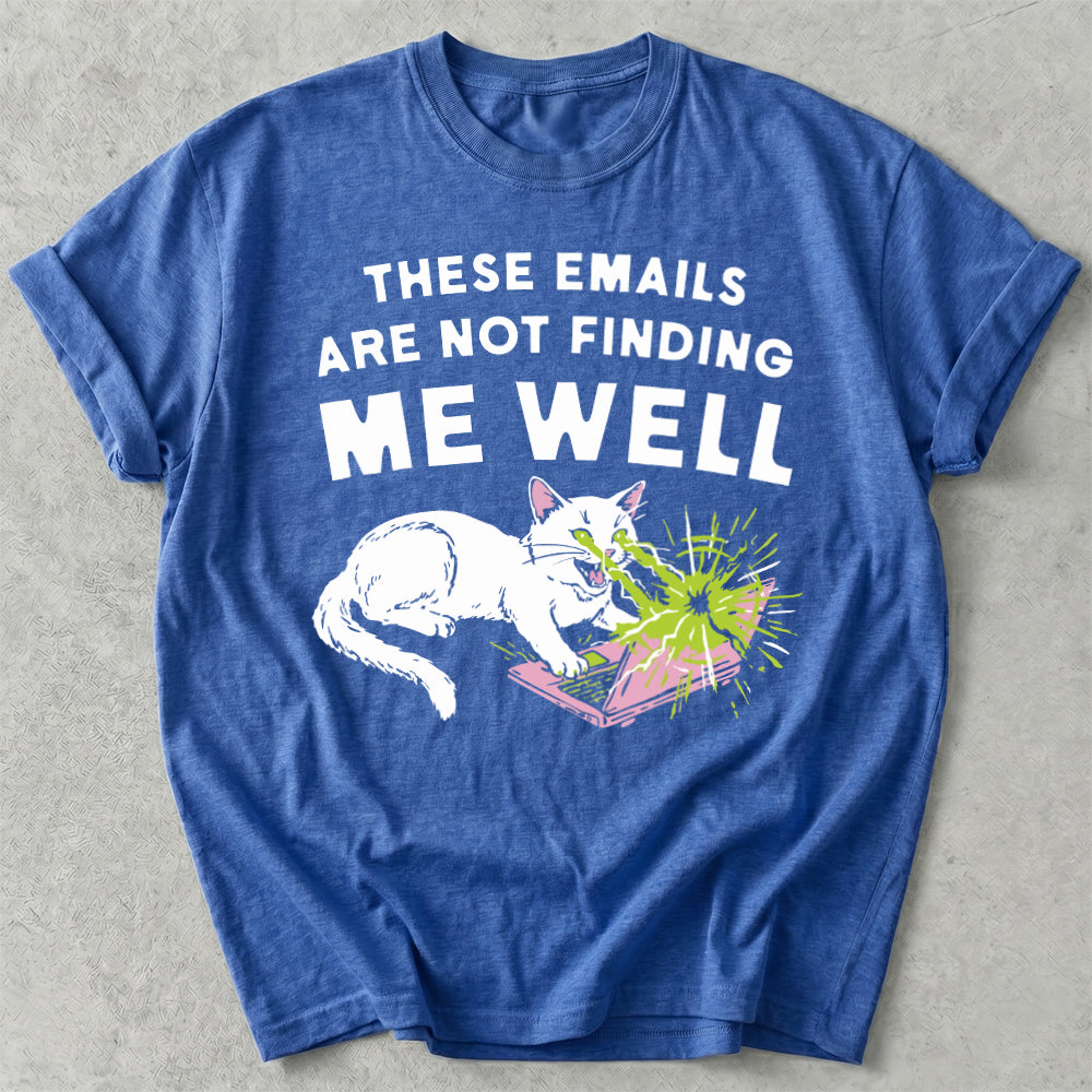 These Emails Are Not Finding Me Well Tee