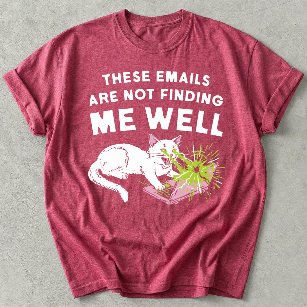 These Emails Are Not Finding Me Well Tee
