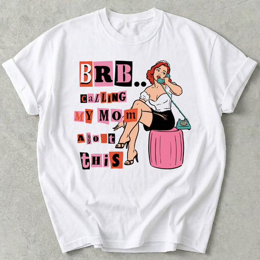 Brb Calling My Mom About This Tee