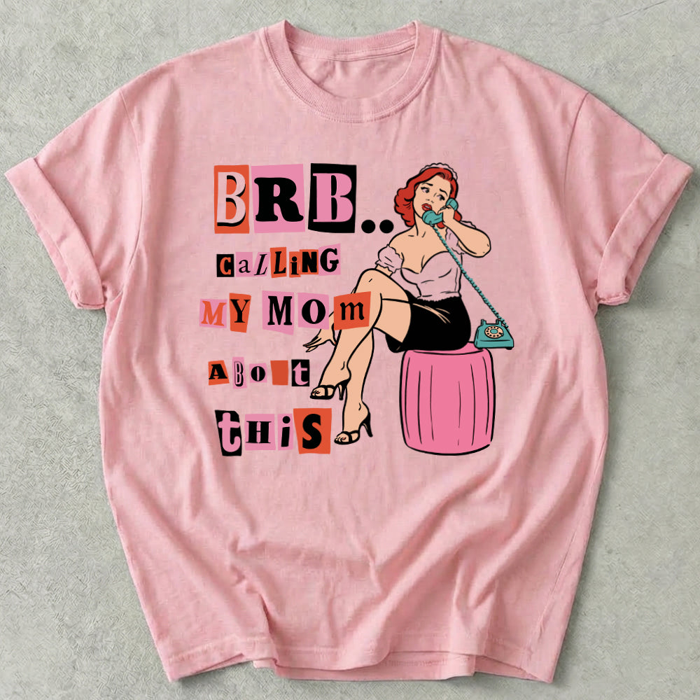 Brb Calling My Mom About This Tee