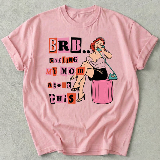 Brb Calling My Mom About This Tee