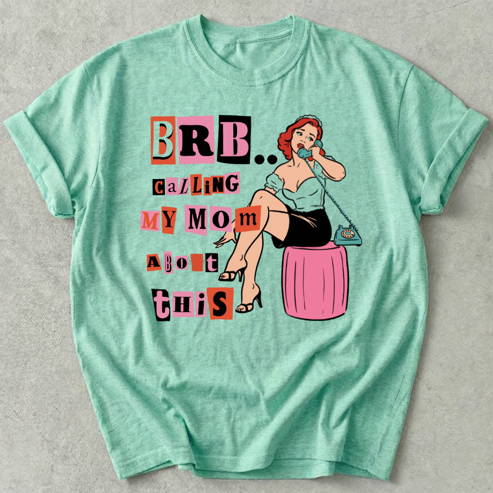 Brb Calling My Mom About This Tee
