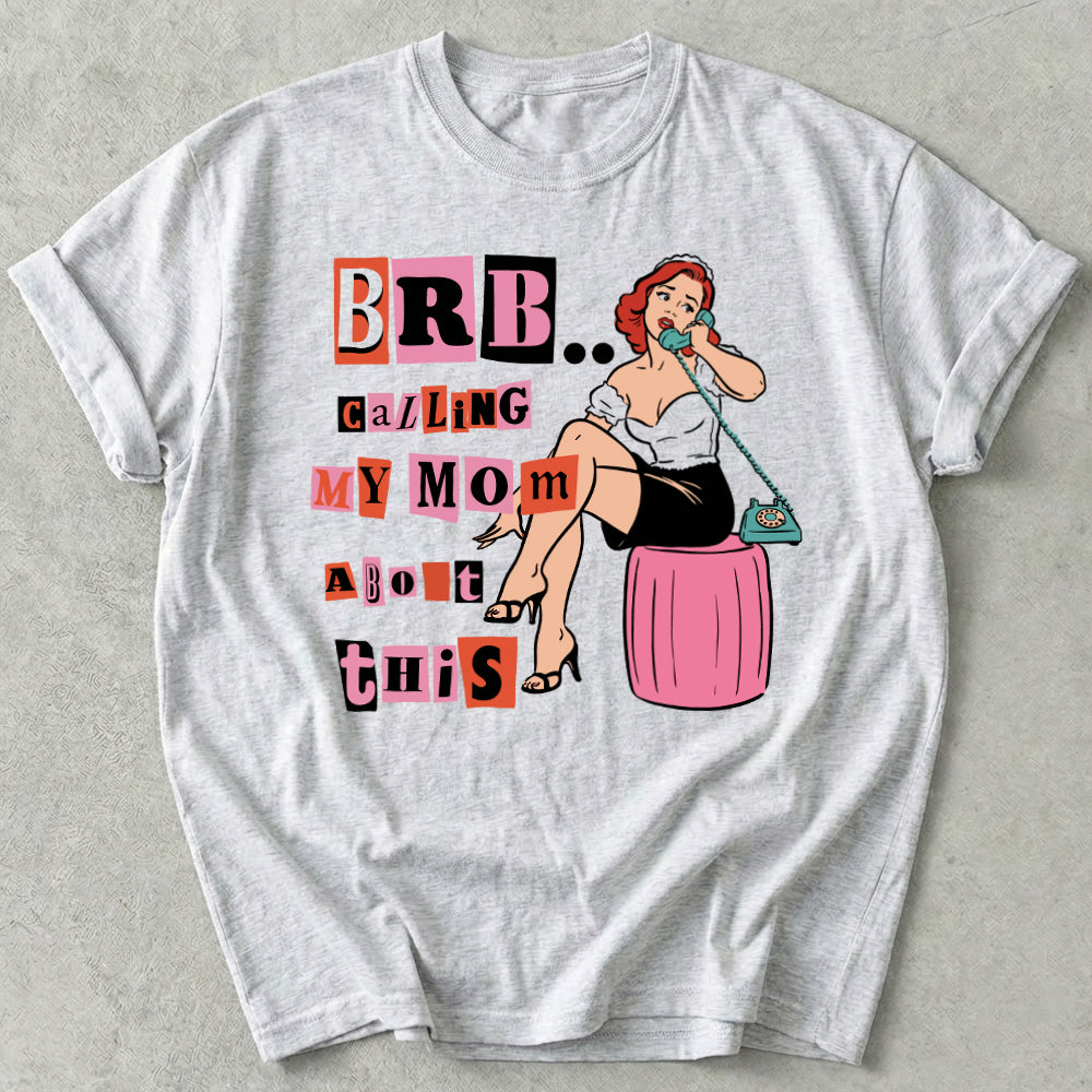 Brb Calling My Mom About This Tee