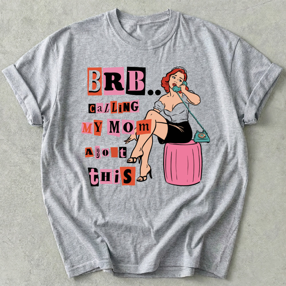 Brb Calling My Mom About This Tee