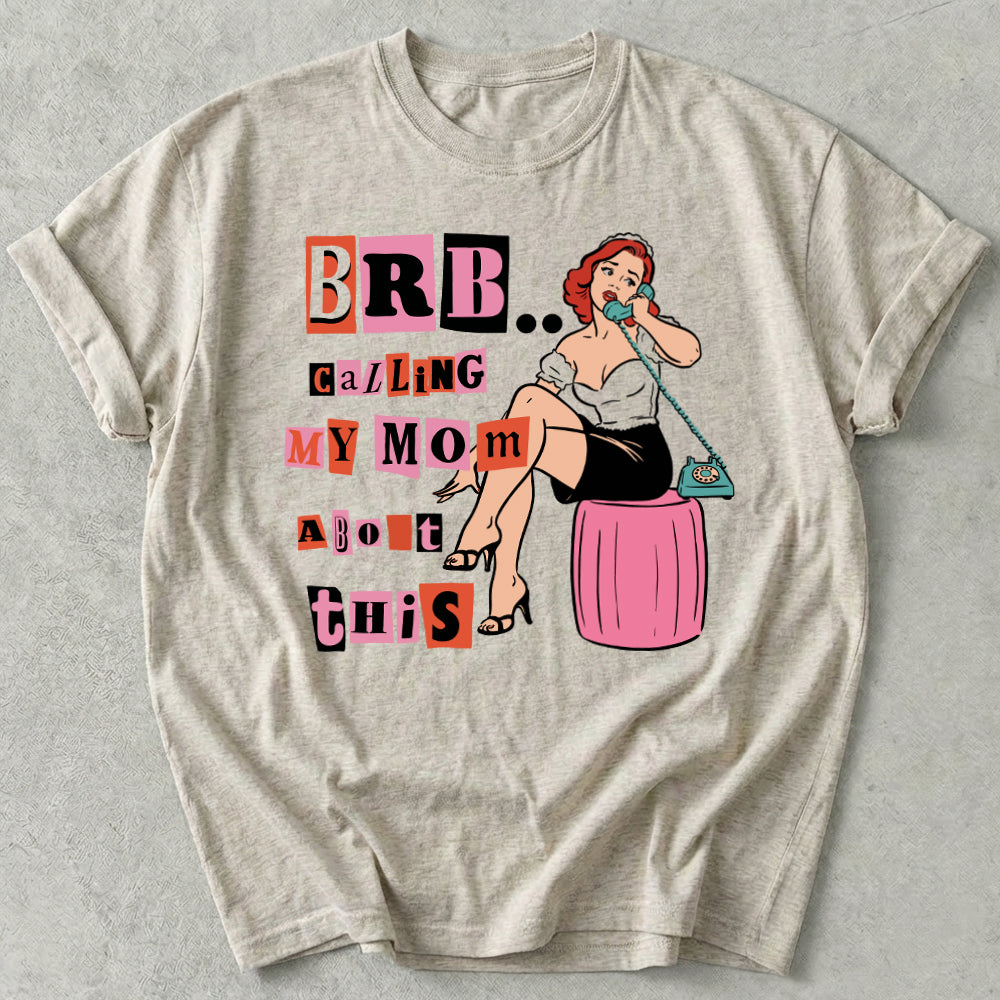 Brb Calling My Mom About This Tee