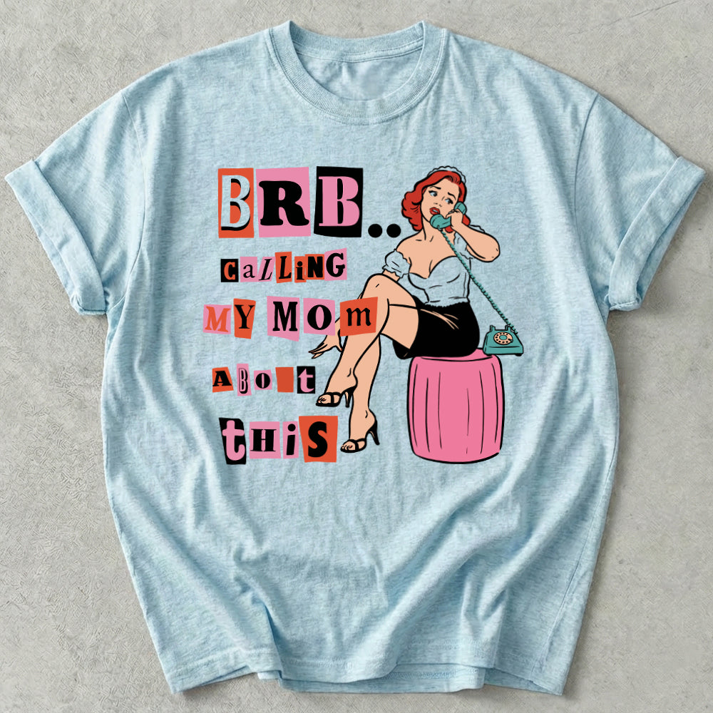 Brb Calling My Mom About This Tee