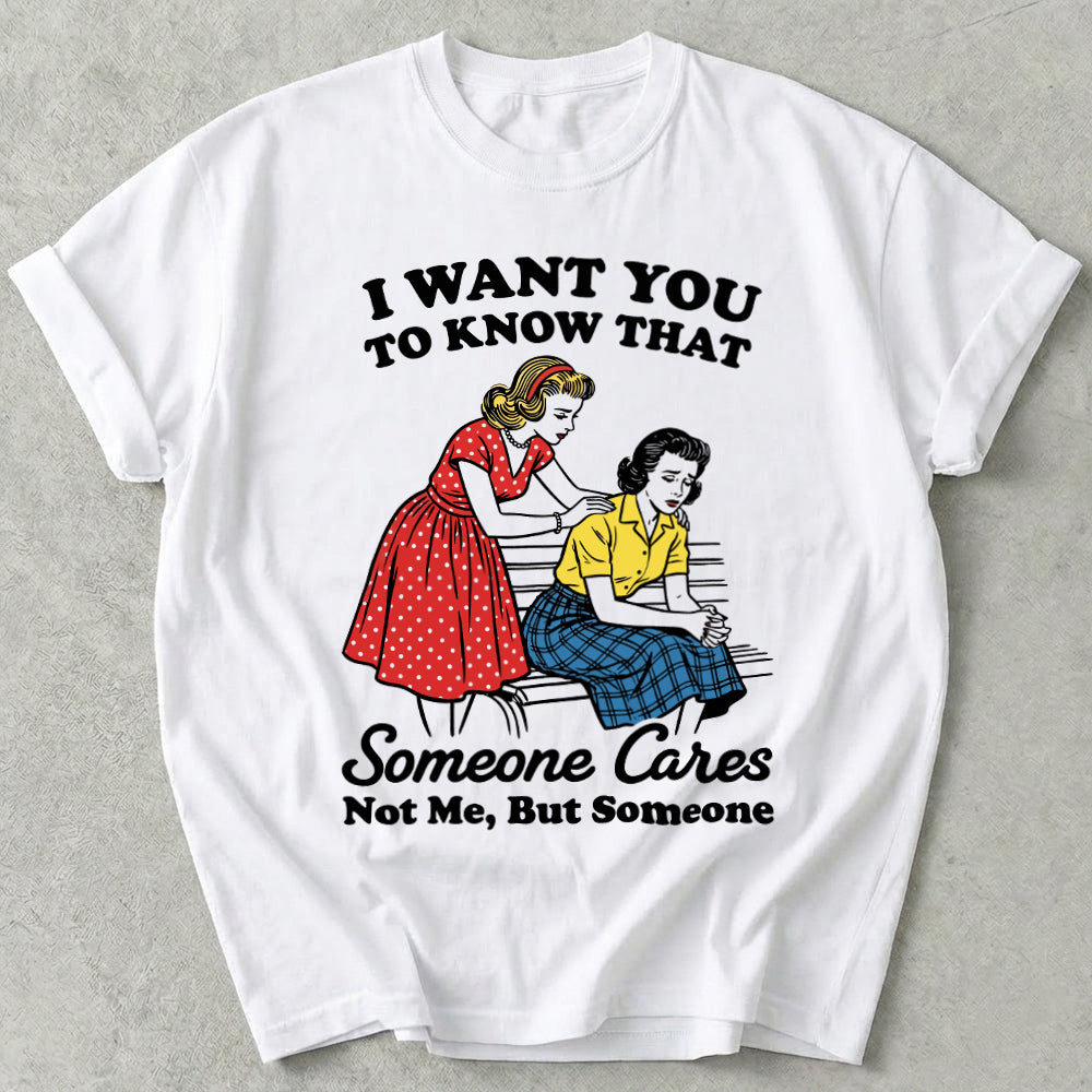 I Want You To Know That Someone Cares Not Me, But Someone Tee