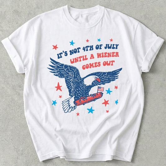It's Not 4th of July Until A Wiener Comes Out Tee