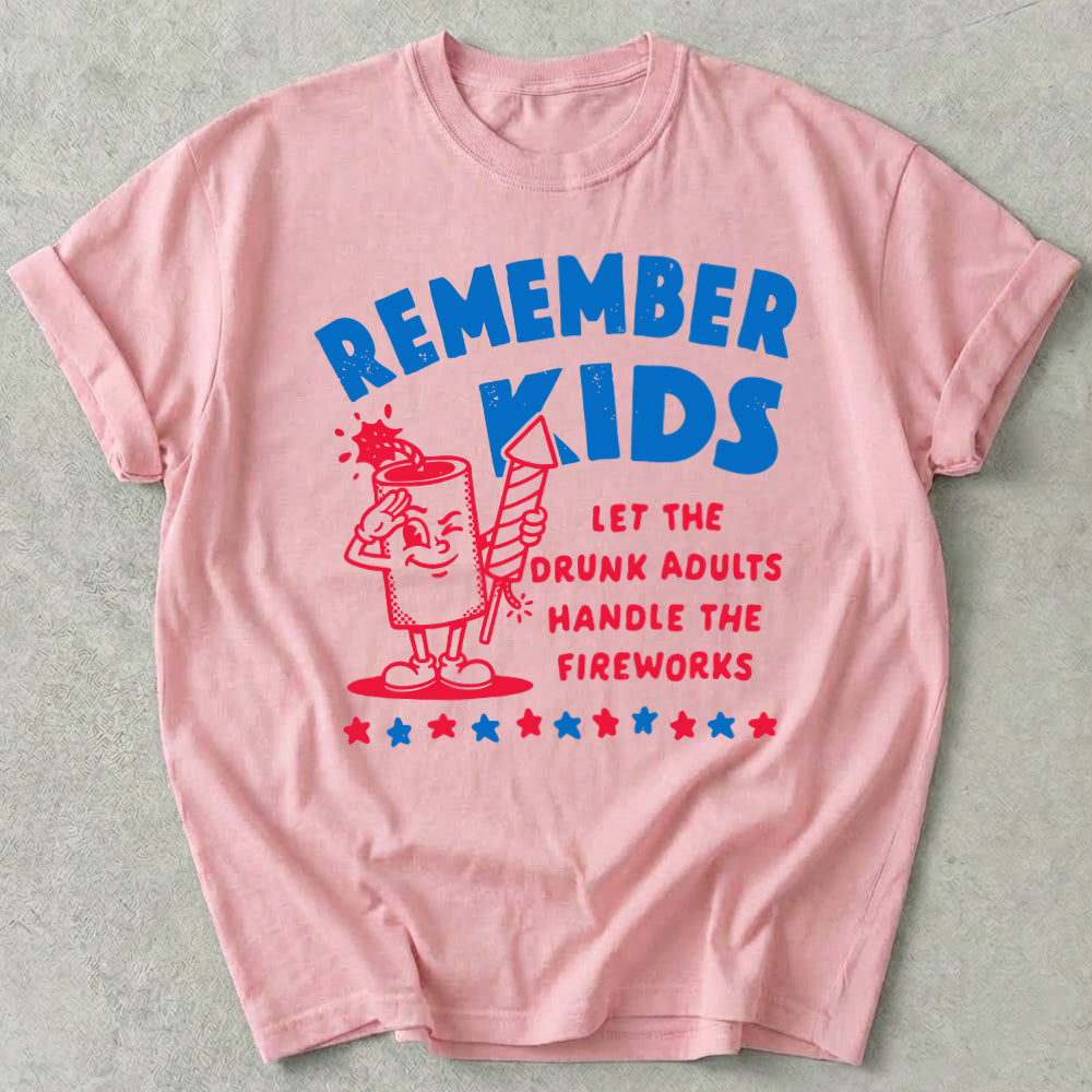 Remember Kids Let The Drunk Adults Handle The Fireworks Tee