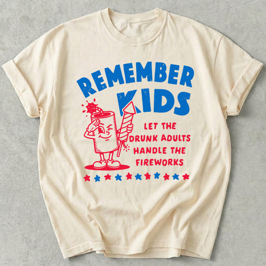 Remember Kids Let The Drunk Adults Handle The Fireworks Tee