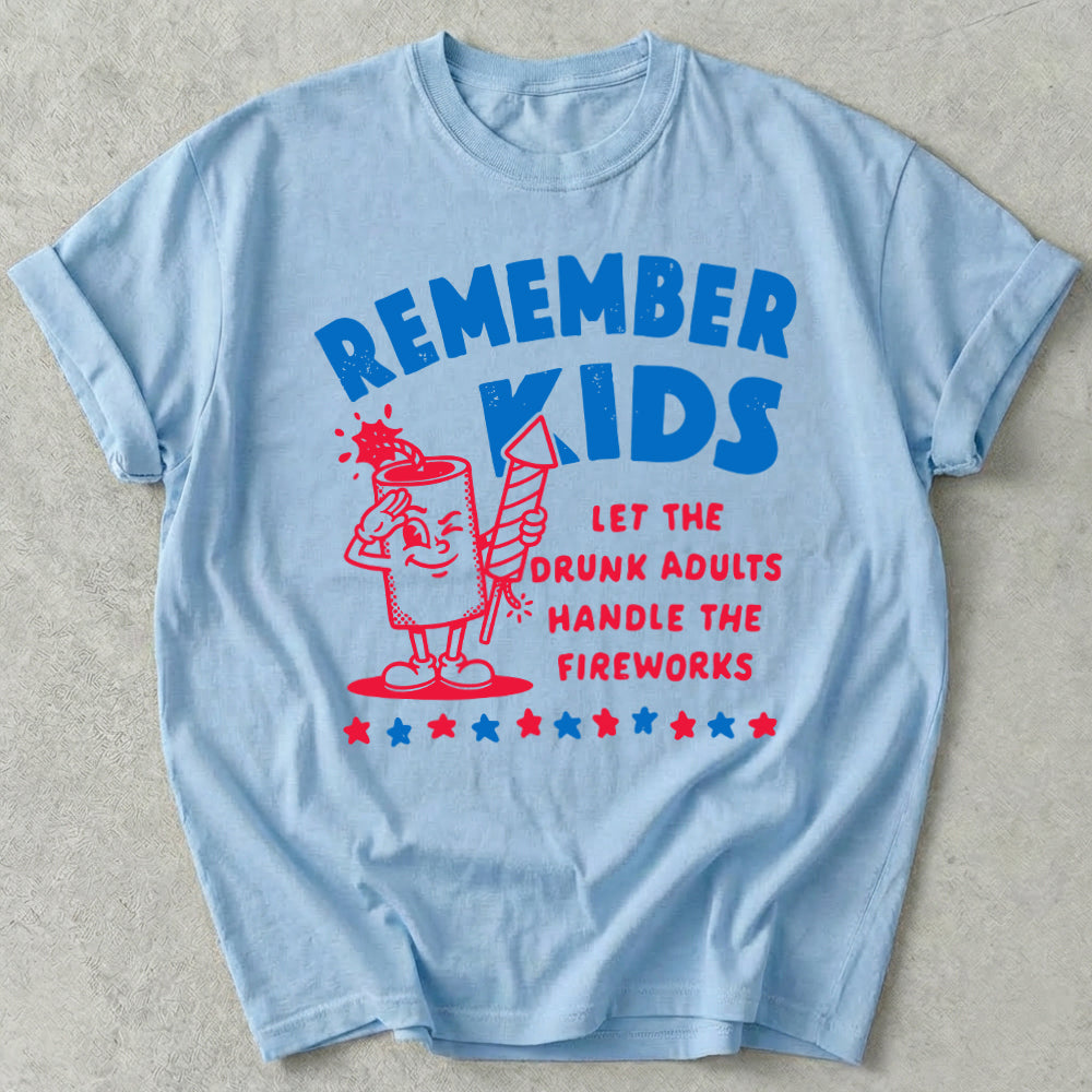 Remember Kids Let The Drunk Adults Handle The Fireworks Tee
