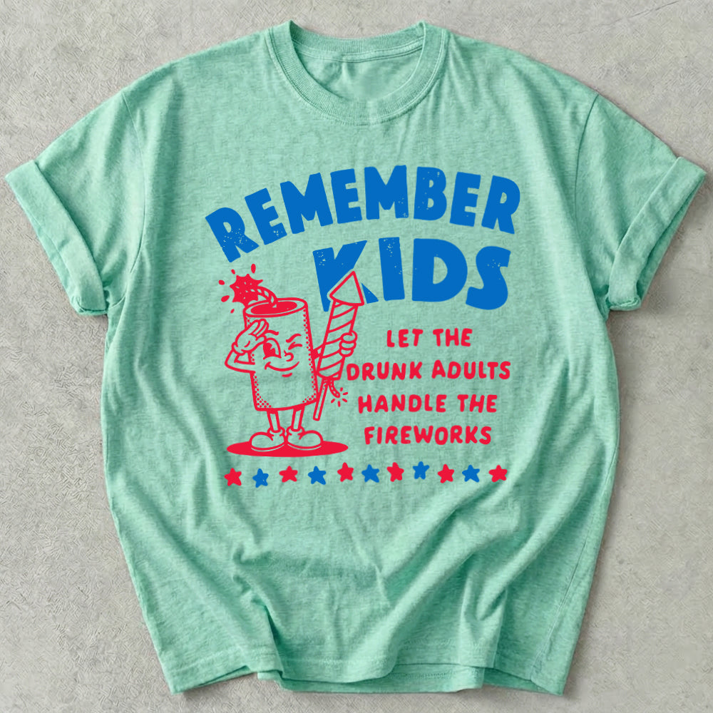 Remember Kids Let The Drunk Adults Handle The Fireworks Tee