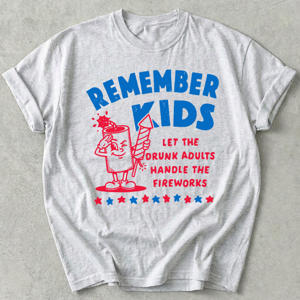 Remember Kids Let The Drunk Adults Handle The Fireworks Tee
