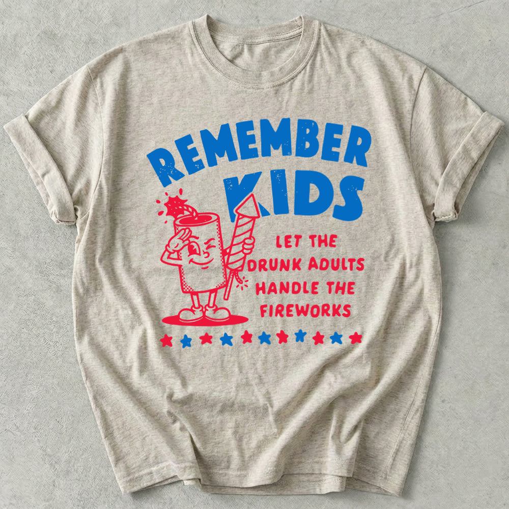 Remember Kids Let The Drunk Adults Handle The Fireworks Tee