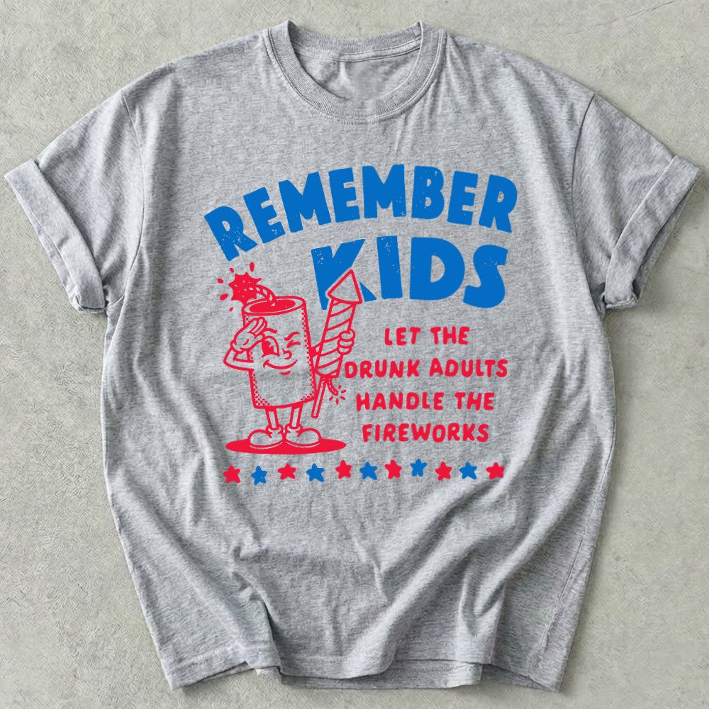 Remember Kids Let The Drunk Adults Handle The Fireworks Tee