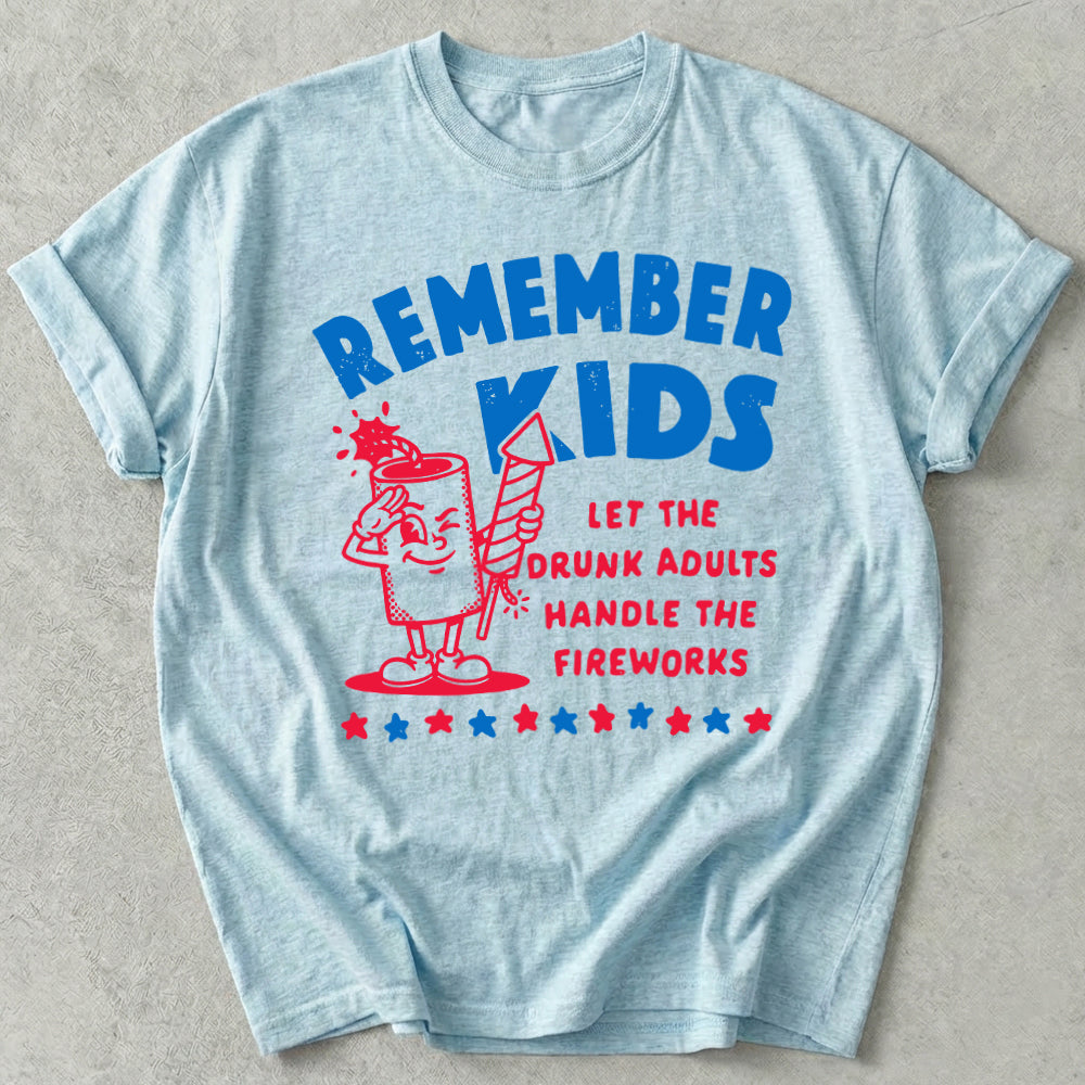 Remember Kids Let The Drunk Adults Handle The Fireworks Tee