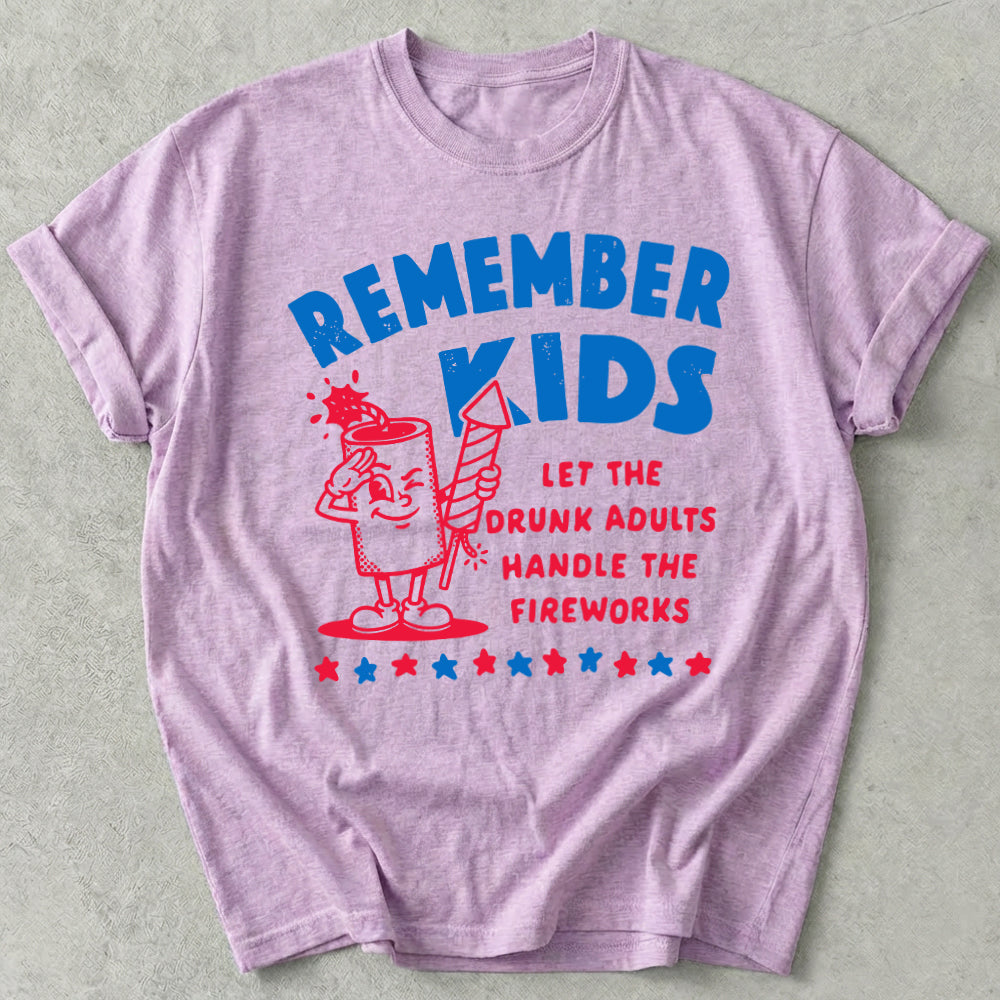Remember Kids Let The Drunk Adults Handle The Fireworks Tee