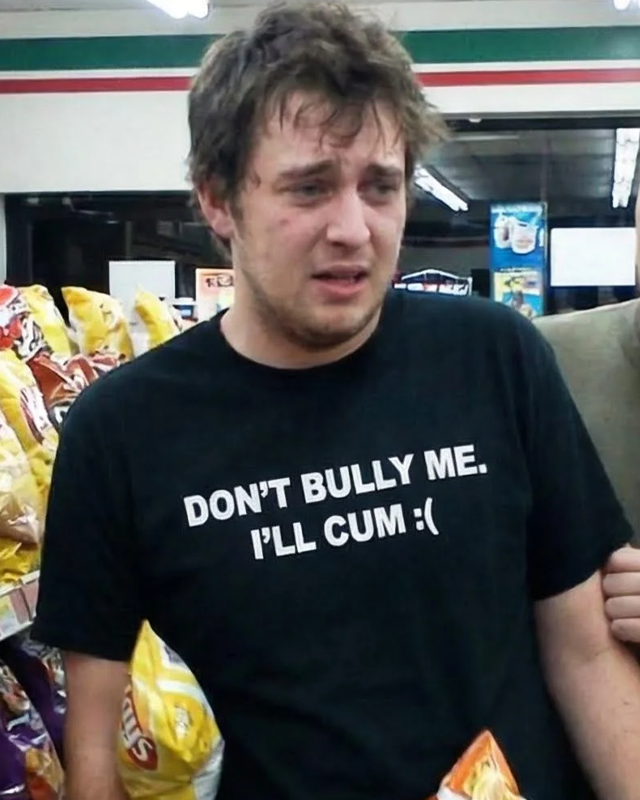 don't bully me i'll cum