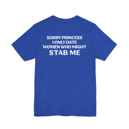 sorry princess i only date women who might stab me (BACKPRINT)