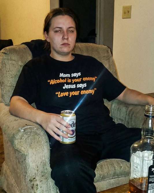 mom says alcohol is your enemy Jesus says love your enemy